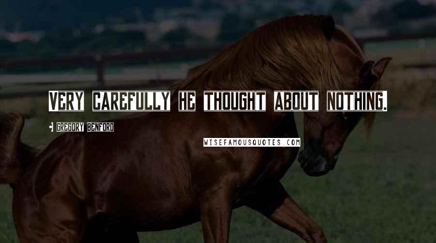 Gregory Benford Quotes: Very carefully he thought about nothing.