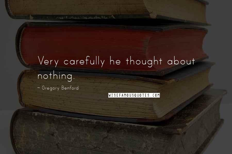 Gregory Benford Quotes: Very carefully he thought about nothing.