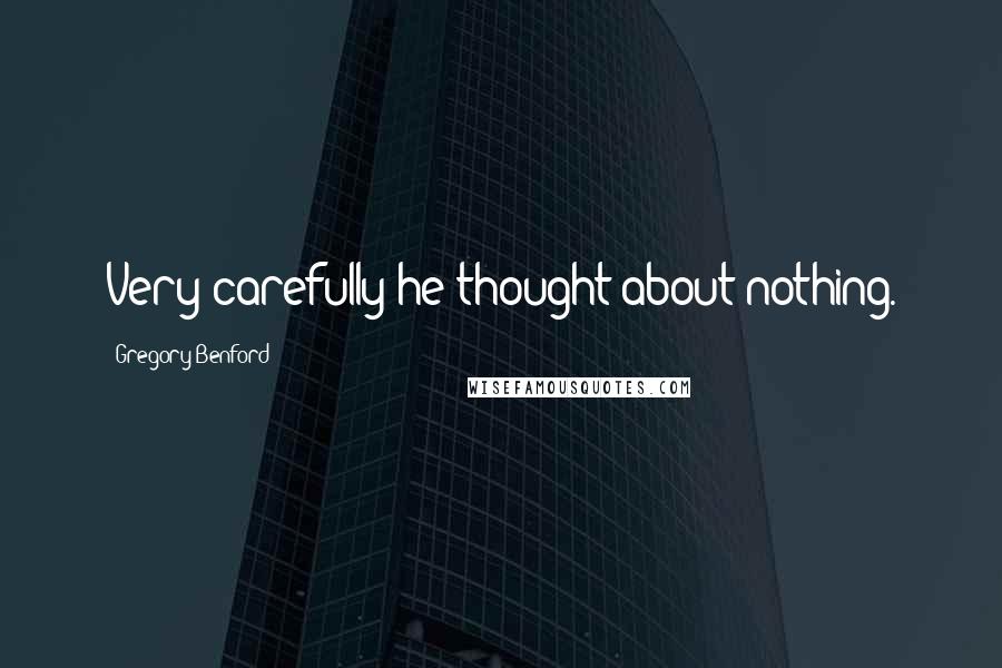 Gregory Benford Quotes: Very carefully he thought about nothing.