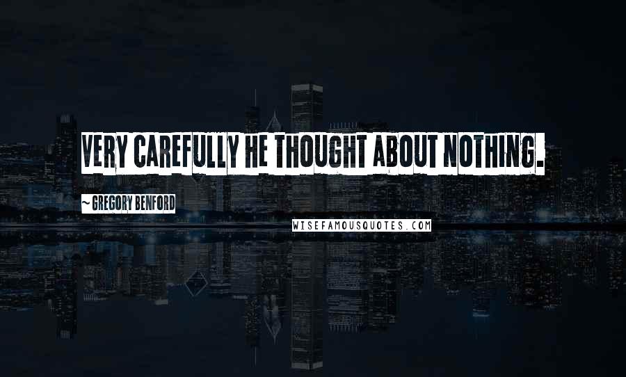 Gregory Benford Quotes: Very carefully he thought about nothing.