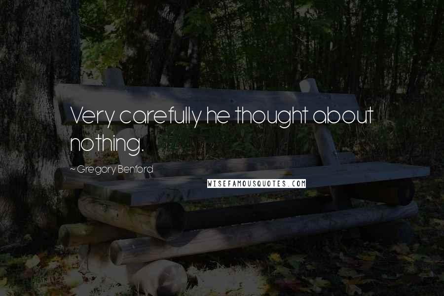 Gregory Benford Quotes: Very carefully he thought about nothing.