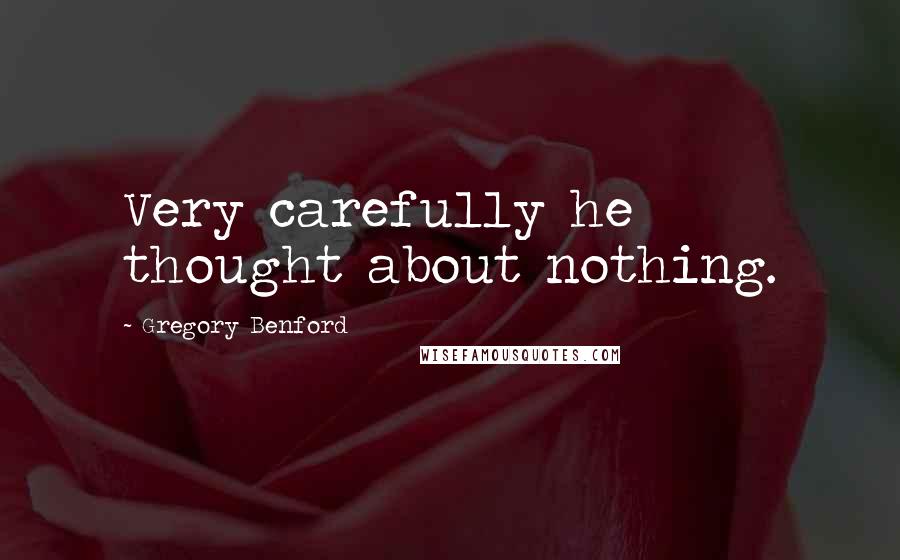 Gregory Benford Quotes: Very carefully he thought about nothing.