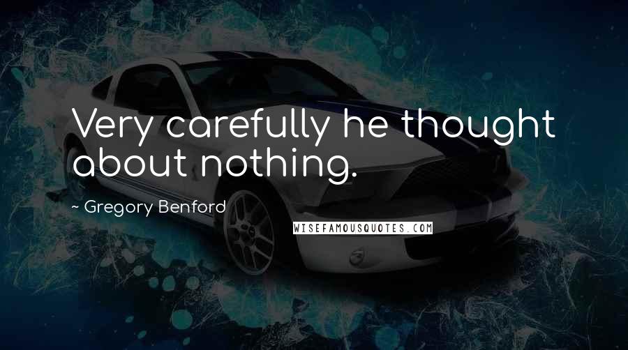 Gregory Benford Quotes: Very carefully he thought about nothing.