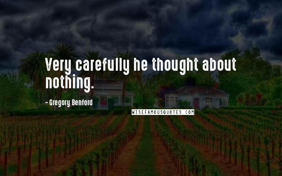 Gregory Benford Quotes: Very carefully he thought about nothing.