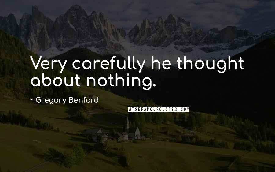 Gregory Benford Quotes: Very carefully he thought about nothing.