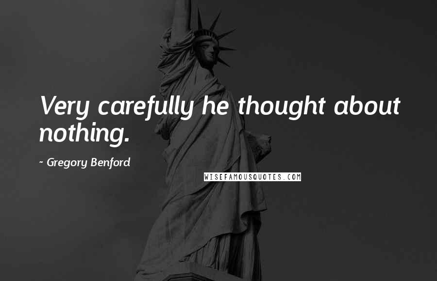 Gregory Benford Quotes: Very carefully he thought about nothing.