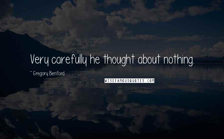 Gregory Benford Quotes: Very carefully he thought about nothing.