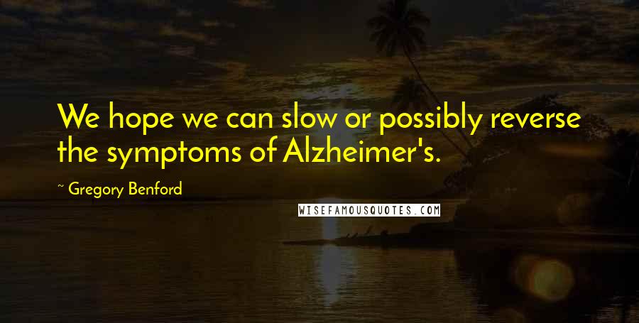 Gregory Benford Quotes: We hope we can slow or possibly reverse the symptoms of Alzheimer's.