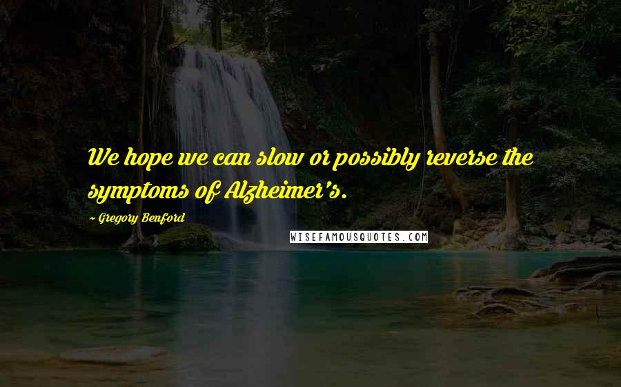 Gregory Benford Quotes: We hope we can slow or possibly reverse the symptoms of Alzheimer's.