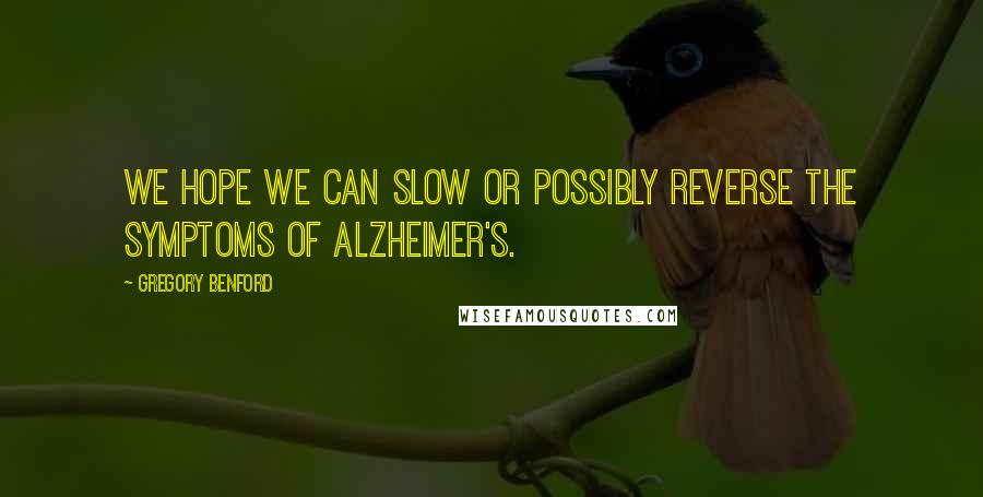 Gregory Benford Quotes: We hope we can slow or possibly reverse the symptoms of Alzheimer's.