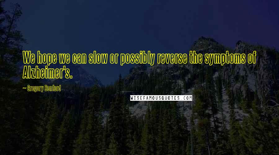 Gregory Benford Quotes: We hope we can slow or possibly reverse the symptoms of Alzheimer's.