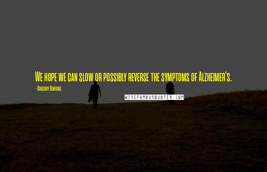 Gregory Benford Quotes: We hope we can slow or possibly reverse the symptoms of Alzheimer's.