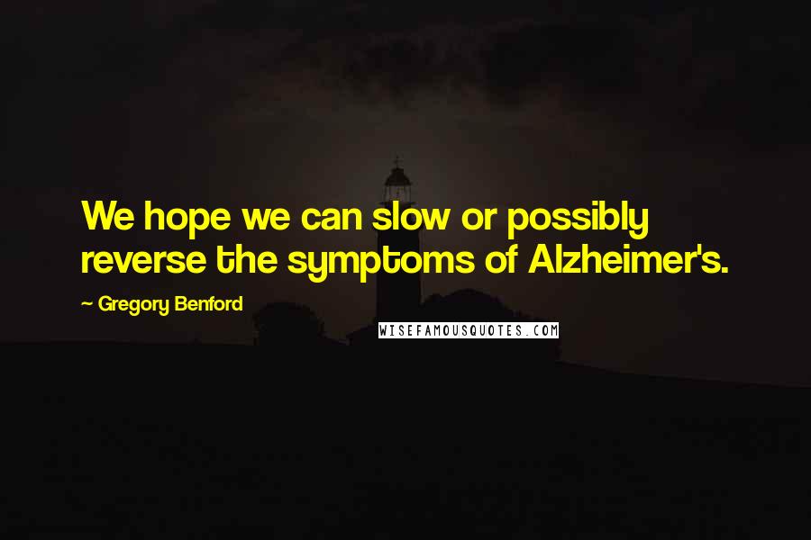 Gregory Benford Quotes: We hope we can slow or possibly reverse the symptoms of Alzheimer's.