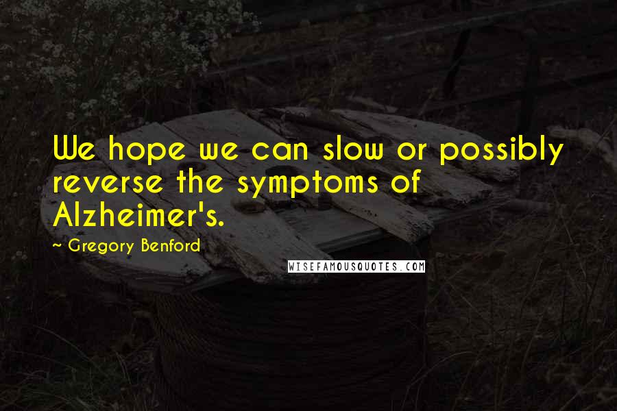 Gregory Benford Quotes: We hope we can slow or possibly reverse the symptoms of Alzheimer's.