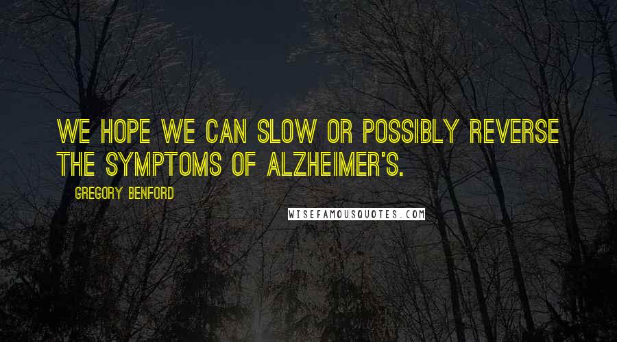 Gregory Benford Quotes: We hope we can slow or possibly reverse the symptoms of Alzheimer's.