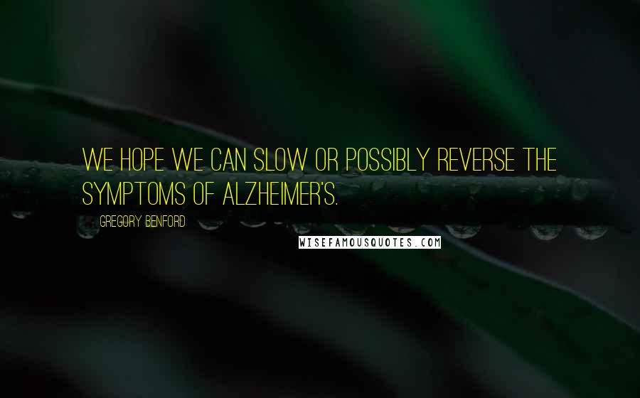 Gregory Benford Quotes: We hope we can slow or possibly reverse the symptoms of Alzheimer's.