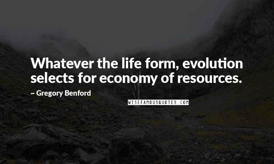 Gregory Benford Quotes: Whatever the life form, evolution selects for economy of resources.