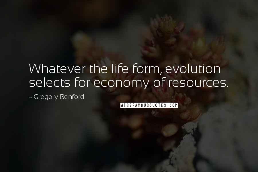 Gregory Benford Quotes: Whatever the life form, evolution selects for economy of resources.