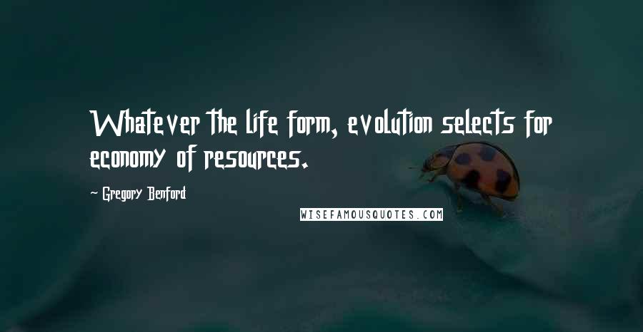 Gregory Benford Quotes: Whatever the life form, evolution selects for economy of resources.