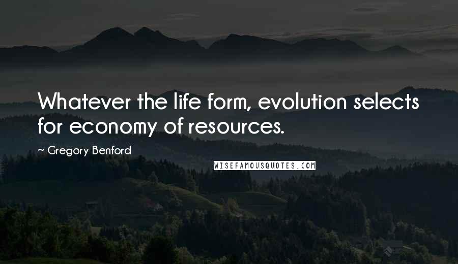 Gregory Benford Quotes: Whatever the life form, evolution selects for economy of resources.