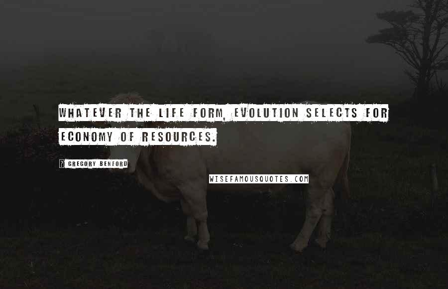 Gregory Benford Quotes: Whatever the life form, evolution selects for economy of resources.