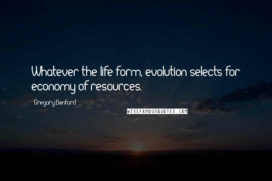Gregory Benford Quotes: Whatever the life form, evolution selects for economy of resources.
