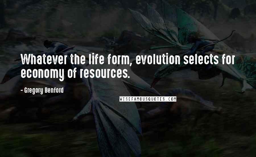 Gregory Benford Quotes: Whatever the life form, evolution selects for economy of resources.