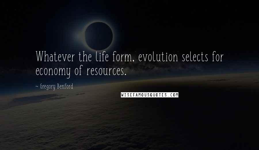 Gregory Benford Quotes: Whatever the life form, evolution selects for economy of resources.