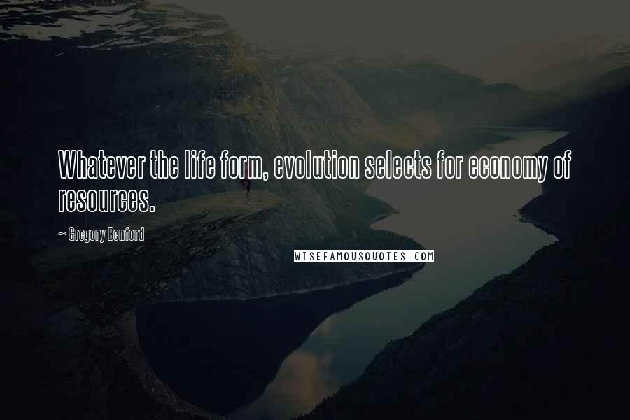 Gregory Benford Quotes: Whatever the life form, evolution selects for economy of resources.