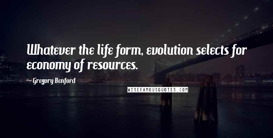 Gregory Benford Quotes: Whatever the life form, evolution selects for economy of resources.