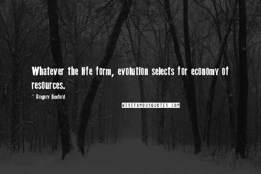 Gregory Benford Quotes: Whatever the life form, evolution selects for economy of resources.