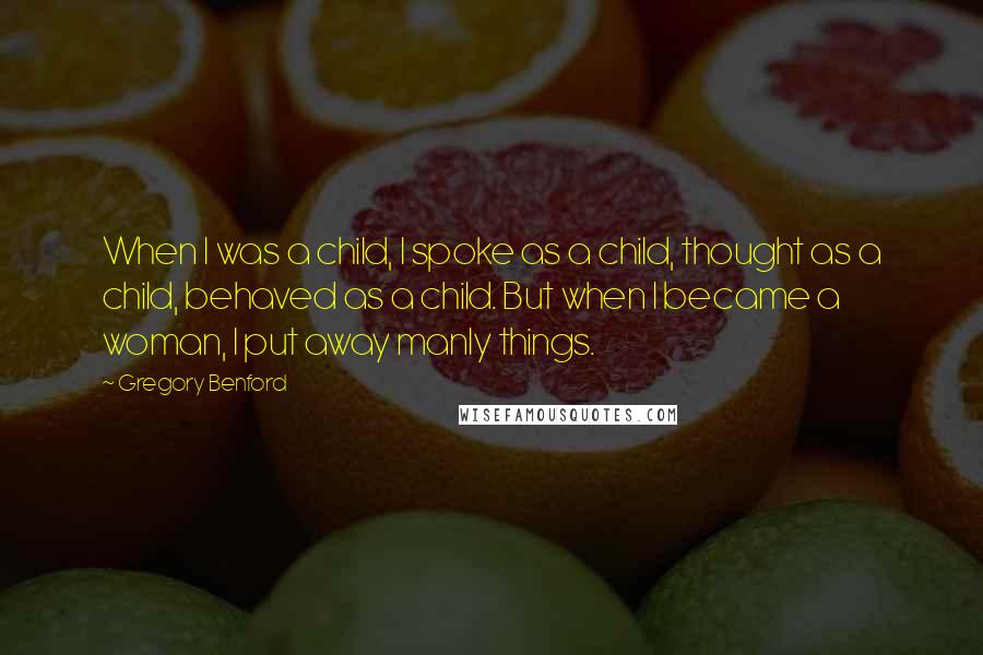 Gregory Benford Quotes: When I was a child, I spoke as a child, thought as a child, behaved as a child. But when I became a woman, I put away manly things.