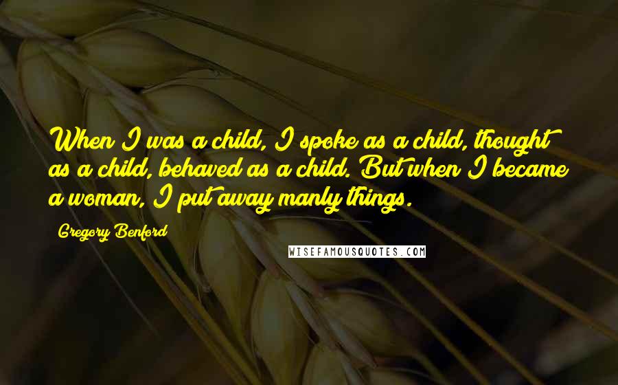 Gregory Benford Quotes: When I was a child, I spoke as a child, thought as a child, behaved as a child. But when I became a woman, I put away manly things.