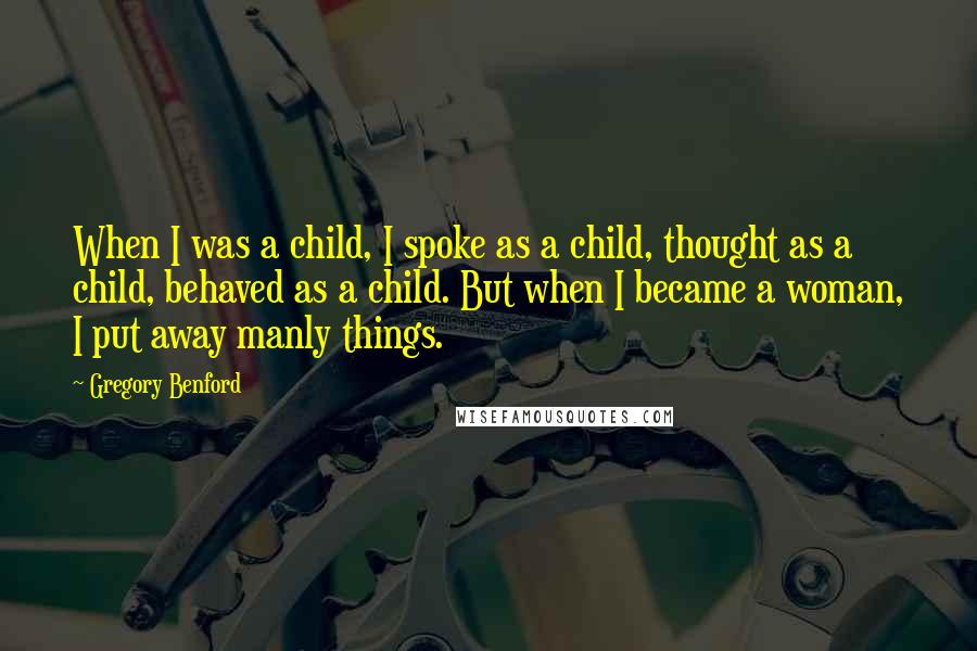 Gregory Benford Quotes: When I was a child, I spoke as a child, thought as a child, behaved as a child. But when I became a woman, I put away manly things.