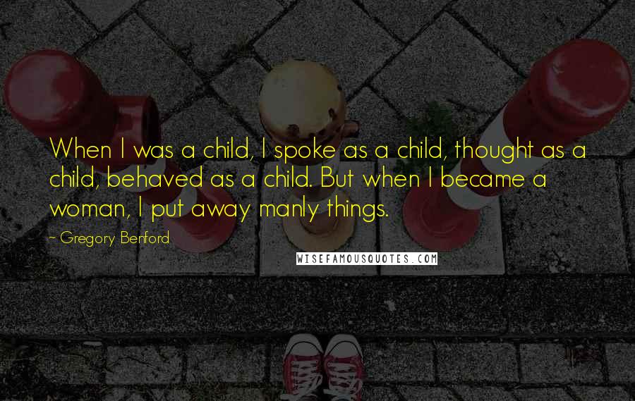 Gregory Benford Quotes: When I was a child, I spoke as a child, thought as a child, behaved as a child. But when I became a woman, I put away manly things.