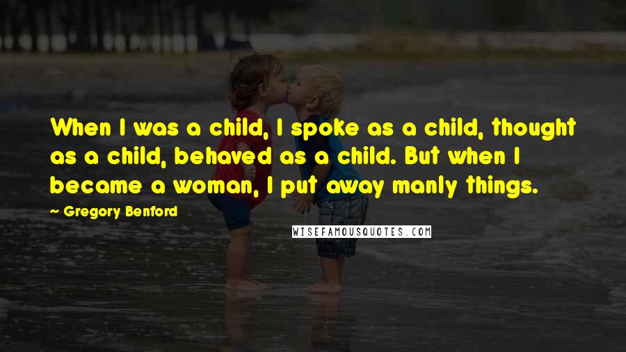 Gregory Benford Quotes: When I was a child, I spoke as a child, thought as a child, behaved as a child. But when I became a woman, I put away manly things.