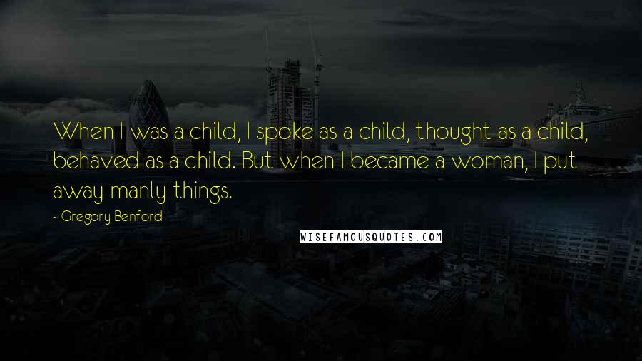 Gregory Benford Quotes: When I was a child, I spoke as a child, thought as a child, behaved as a child. But when I became a woman, I put away manly things.