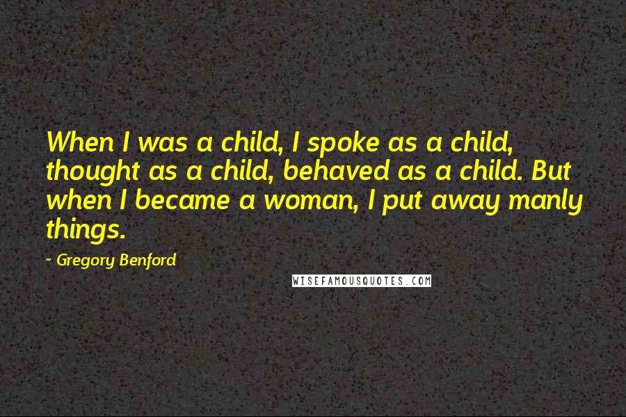 Gregory Benford Quotes: When I was a child, I spoke as a child, thought as a child, behaved as a child. But when I became a woman, I put away manly things.