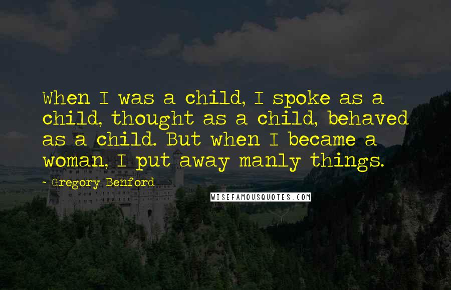 Gregory Benford Quotes: When I was a child, I spoke as a child, thought as a child, behaved as a child. But when I became a woman, I put away manly things.