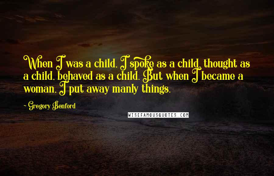 Gregory Benford Quotes: When I was a child, I spoke as a child, thought as a child, behaved as a child. But when I became a woman, I put away manly things.