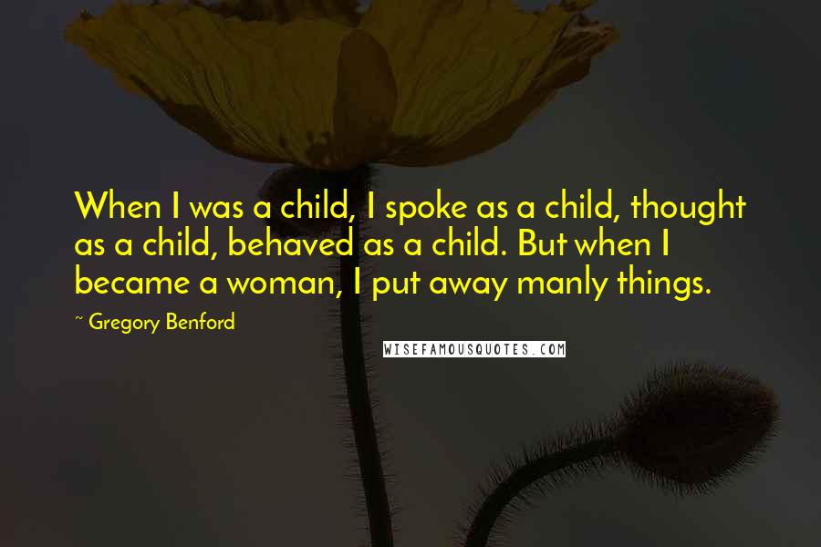 Gregory Benford Quotes: When I was a child, I spoke as a child, thought as a child, behaved as a child. But when I became a woman, I put away manly things.