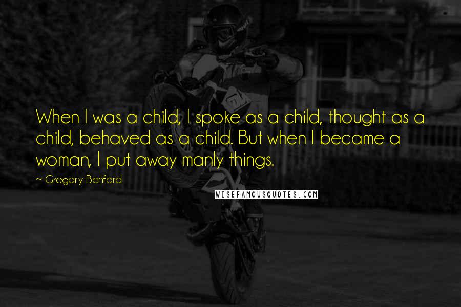 Gregory Benford Quotes: When I was a child, I spoke as a child, thought as a child, behaved as a child. But when I became a woman, I put away manly things.