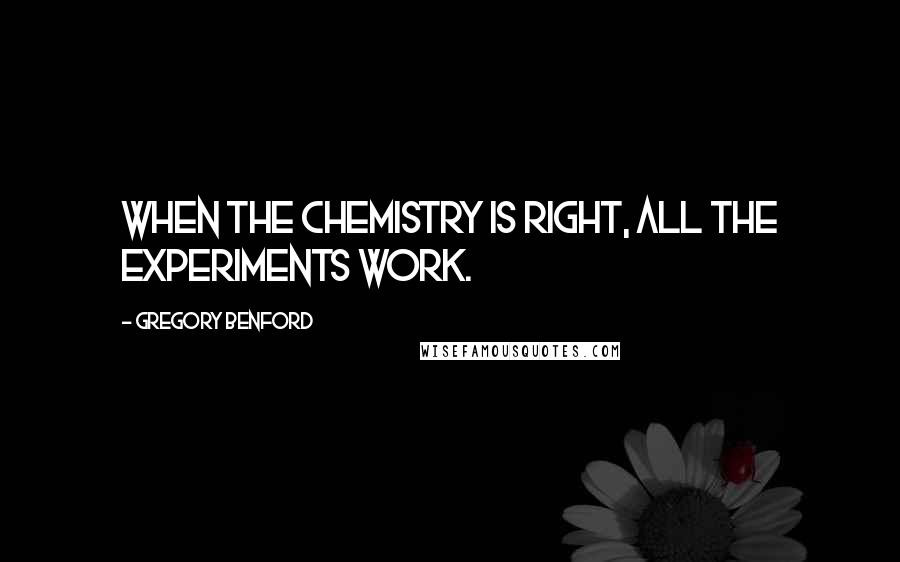 Gregory Benford Quotes: When the chemistry is right, all the experiments work.