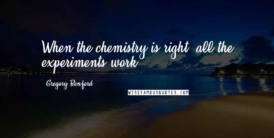Gregory Benford Quotes: When the chemistry is right, all the experiments work.