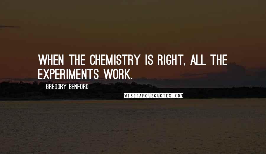Gregory Benford Quotes: When the chemistry is right, all the experiments work.