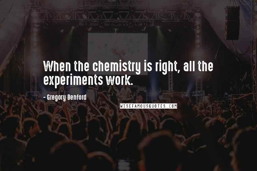 Gregory Benford Quotes: When the chemistry is right, all the experiments work.