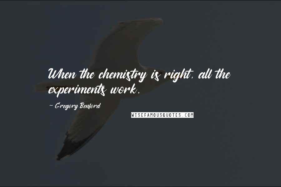 Gregory Benford Quotes: When the chemistry is right, all the experiments work.