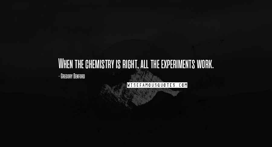 Gregory Benford Quotes: When the chemistry is right, all the experiments work.