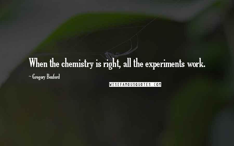 Gregory Benford Quotes: When the chemistry is right, all the experiments work.