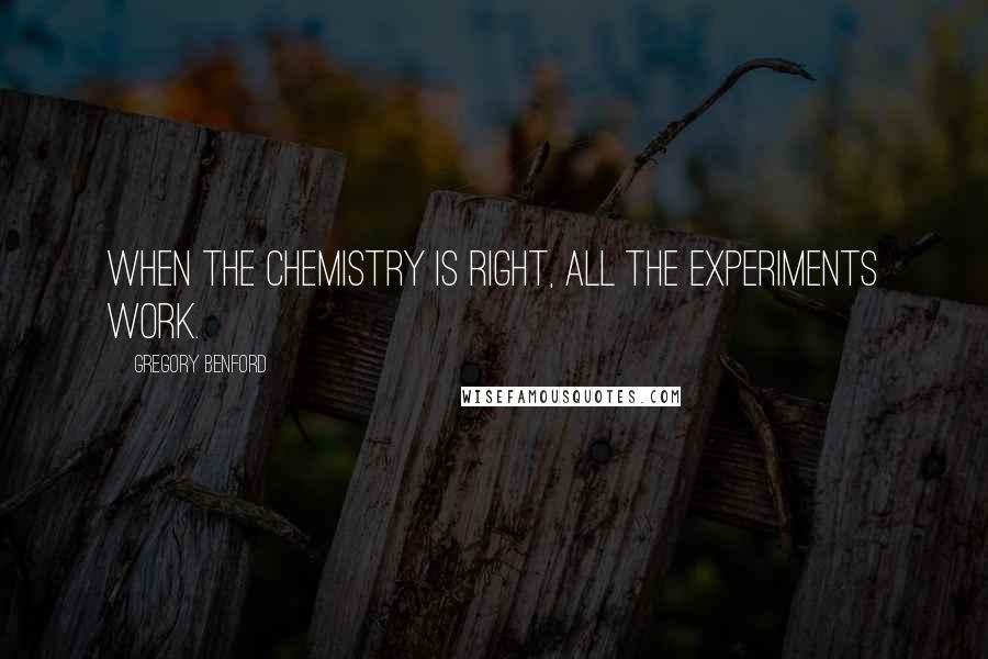 Gregory Benford Quotes: When the chemistry is right, all the experiments work.
